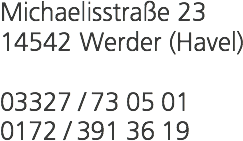 Michaelisstraße 23 14542 Werder (Havel) 03327 / 73 05 01 0172 / 391 36 19 